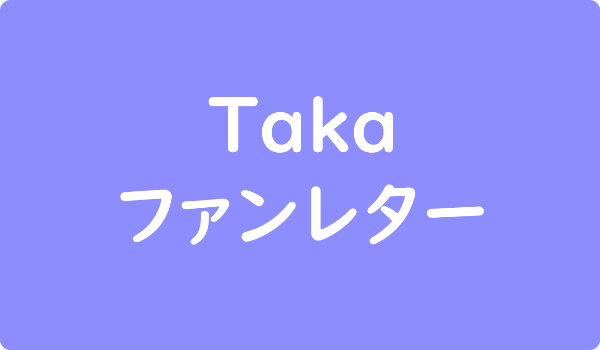 Taka　ファンレター